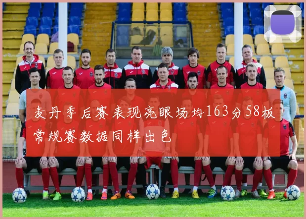 麦丹季后赛表现亮眼场均163分58板常规赛数据同样出色